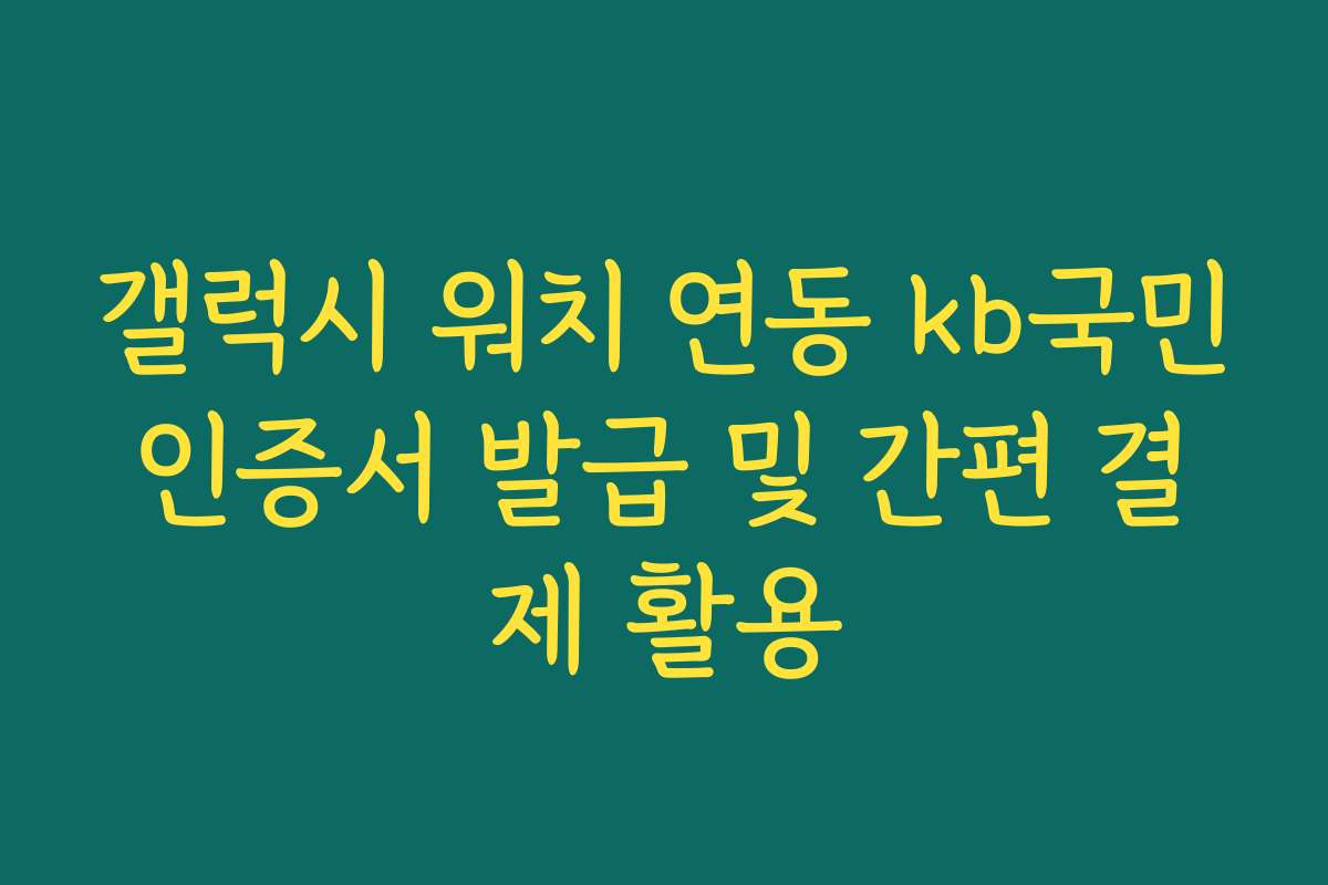 갤럭시 워치 연동 kb국민인증서 발급 및 간편 결제 활용