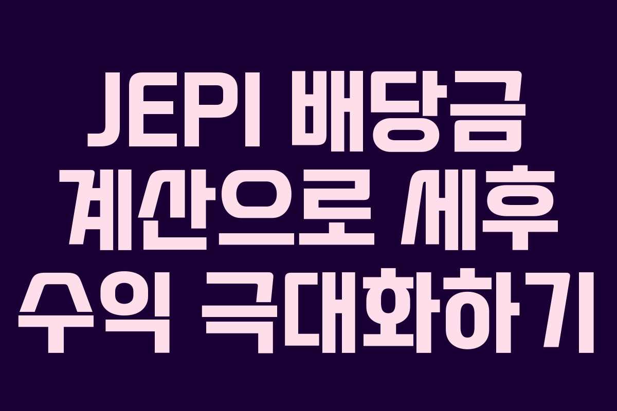 JEPI 배당금 계산으로 세후 수익 극대화하기