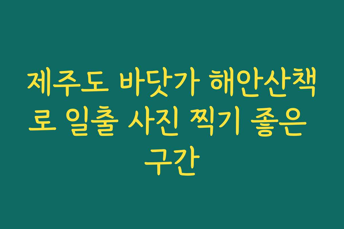 제주도 바닷가 해안산책로 일출 사진 찍기 좋은 구간