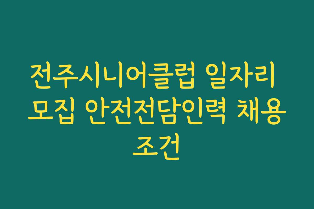 전주시니어클럽 일자리 모집 안전전담인력 채용조건
