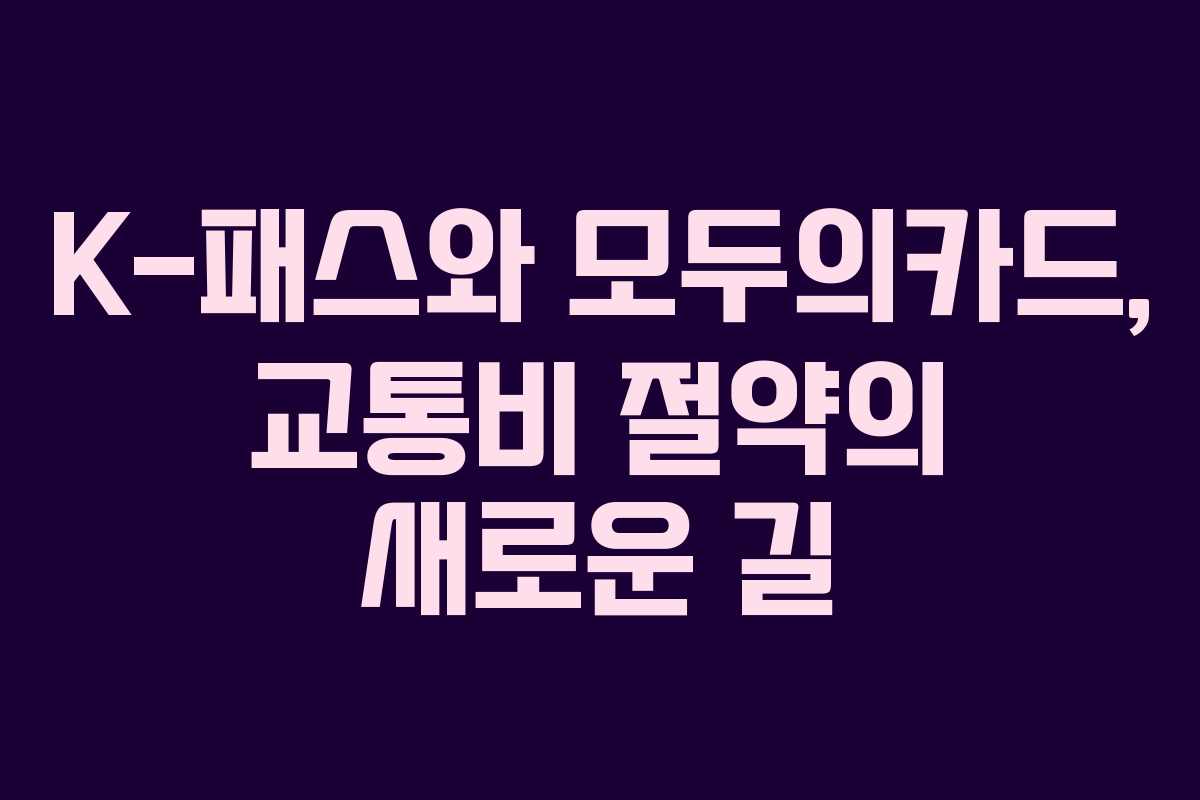 K-패스와 모두의카드, 교통비 절약의 새로운 길