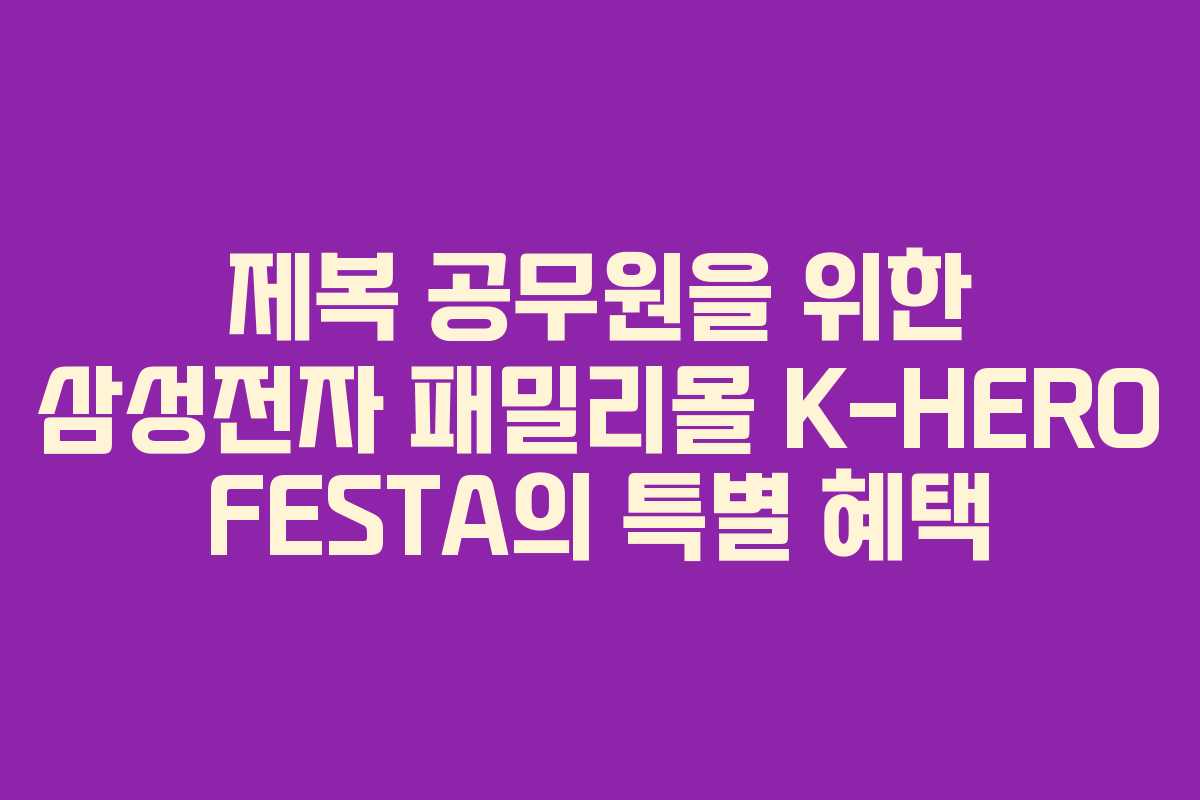 제복 공무원을 위한 삼성전자 패밀리몰 K-HERO FESTA의 특별 혜택