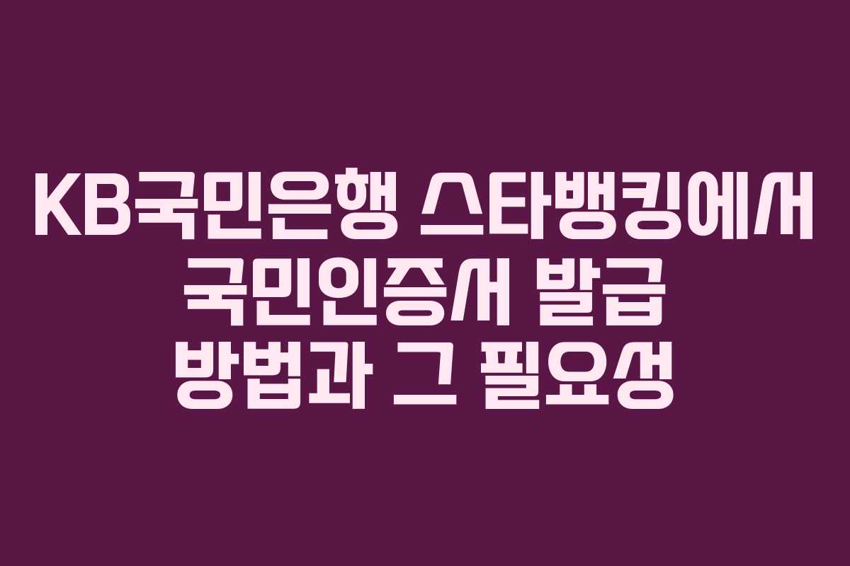 KB국민은행 스타뱅킹에서 국민인증서 발급 방법과 그 필요성