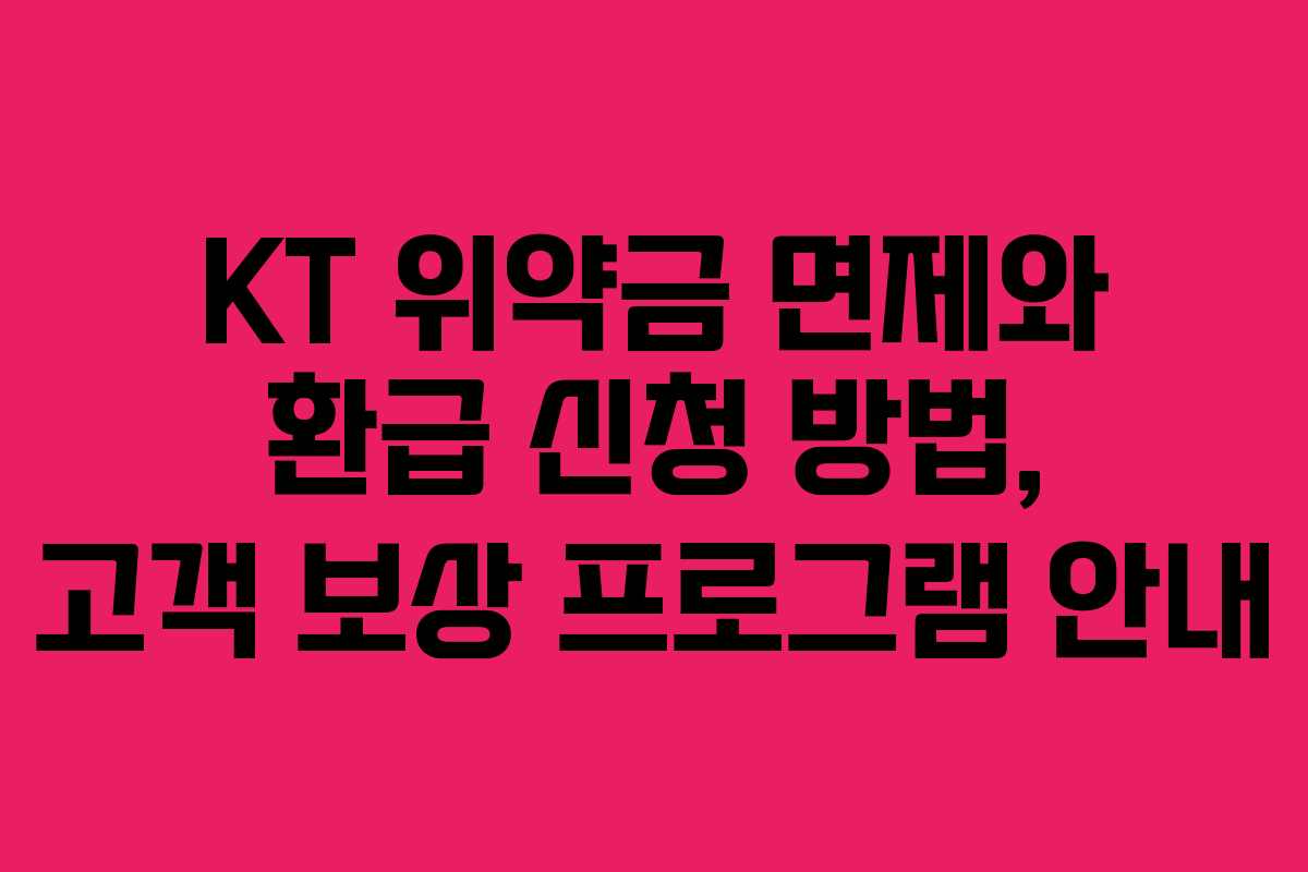 KT 위약금 면제와 환급 신청 방법, 고객 보상 프로그램 안내
