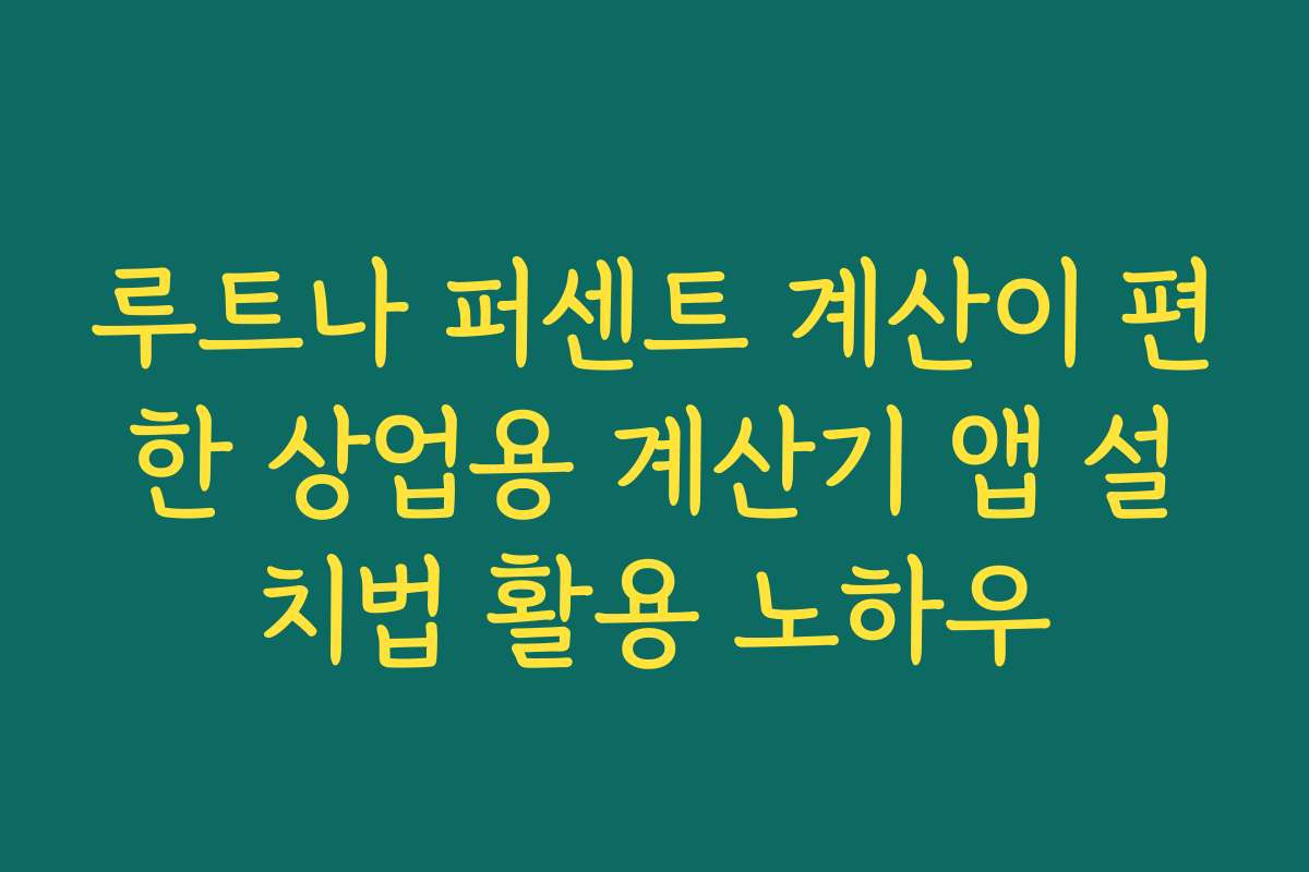 루트나 퍼센트 계산이 편한 상업용 계산기 앱 설치법 활용 노하우