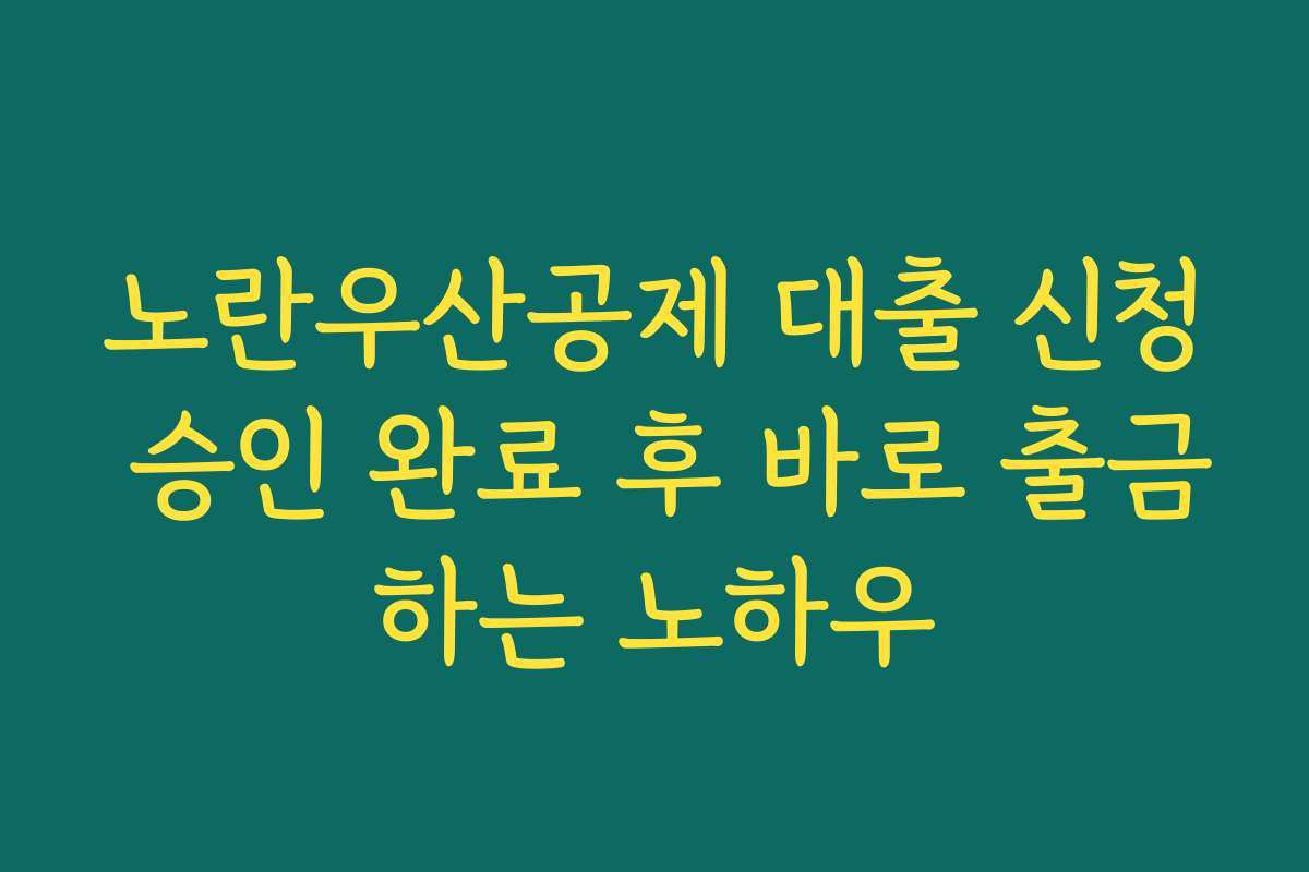 노란우산공제 대출 신청 승인 완료 후 바로 출금하는 노하우