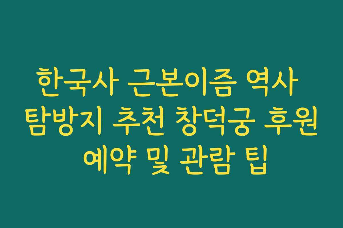 한국사 근본이즘 역사 탐방지 추천 창덕궁 후원 예약 및 관람 팁