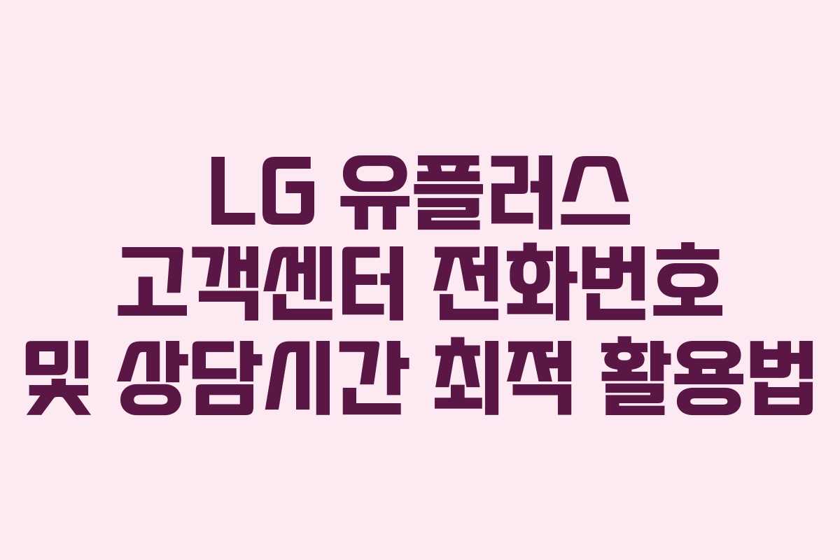 LG 유플러스 고객센터 전화번호 및 상담시간 최적 활용법
