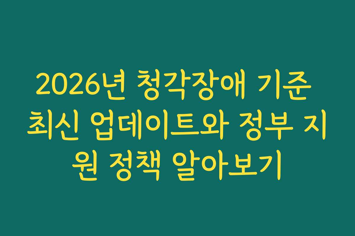 2026년 청각장애 기준 최신 업데이트와 정부 지원 정책 알아보기