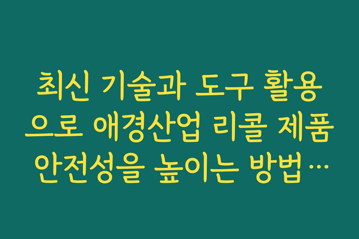 최신 기술과 도구 활용으로 애경산업 리콜 제품 안전성을 높이는 방법을 배워보세요