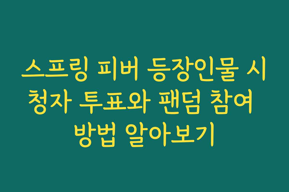 스프링 피버 등장인물 시청자 투표와 팬덤 참여 방법 알아보기