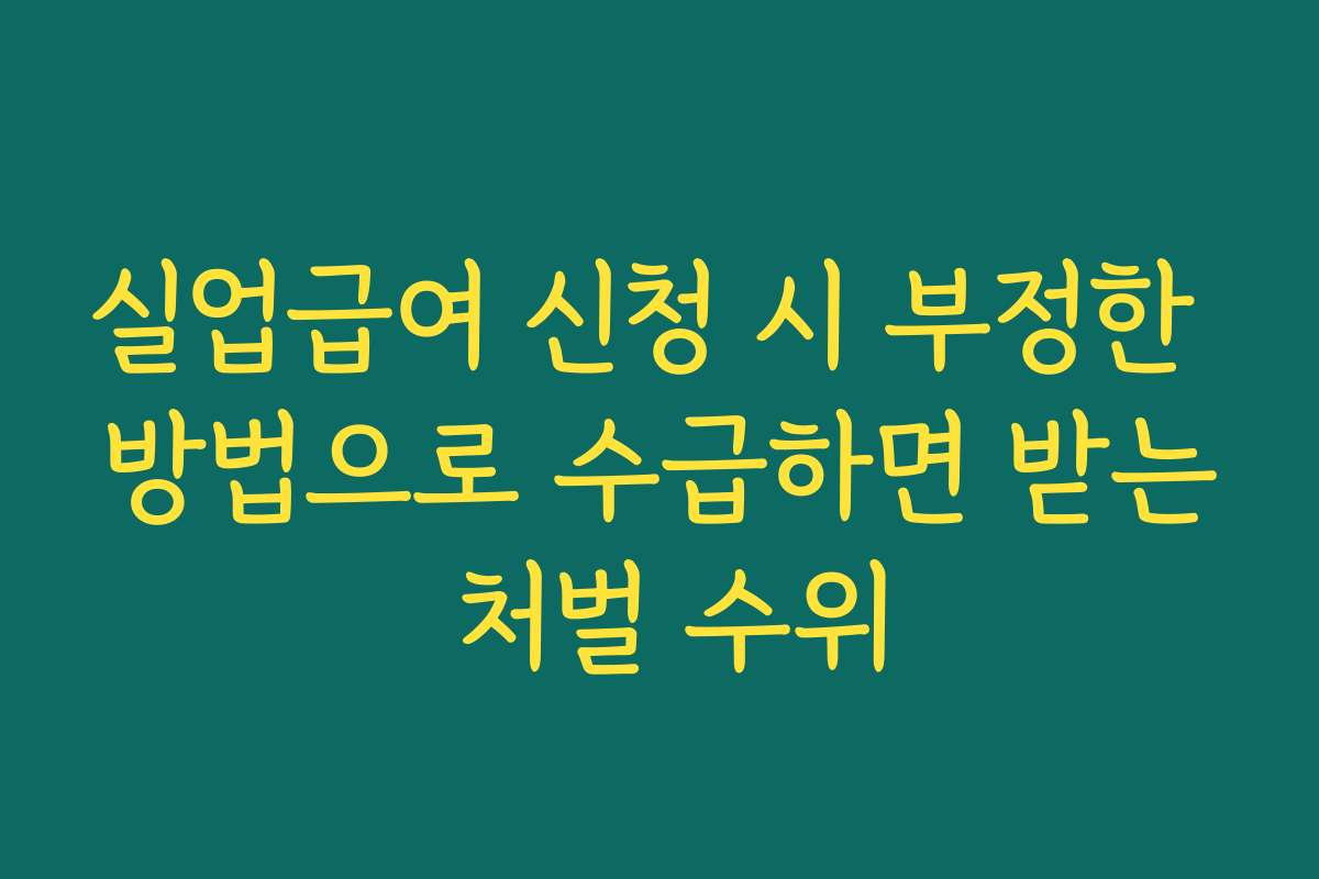 실업급여 신청 시 부정한 방법으로 수급하면 받는 처벌 수위