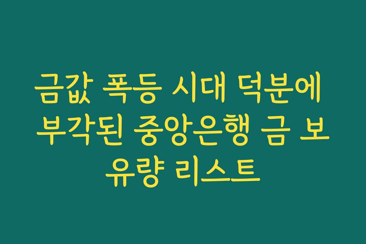금값 폭등 시대 덕분에 부각된 중앙은행 금 보유량 리스트