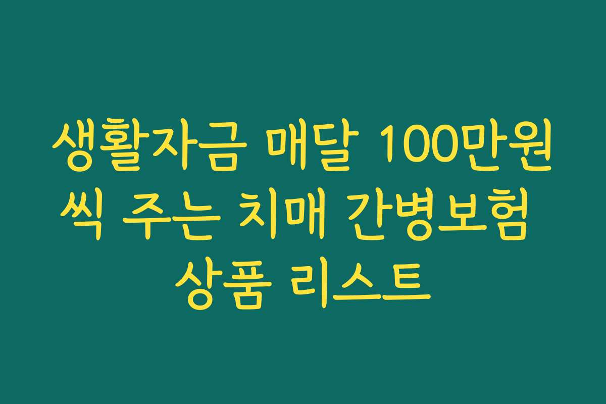 생활자금 매달 100만원씩 주는 치매 간병보험 상품 리스트