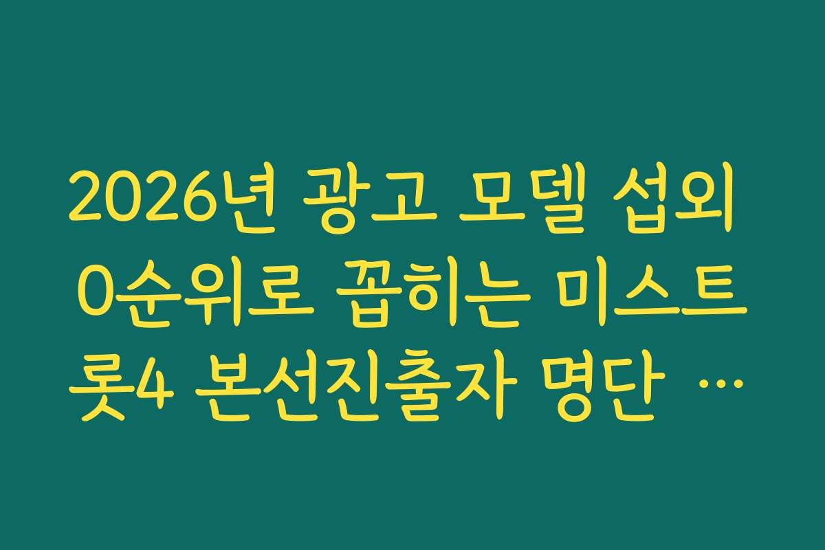 2026년 광고 모델 섭외 0순위로 꼽히는 미스트롯4 본선진출자 명단 광고 효과