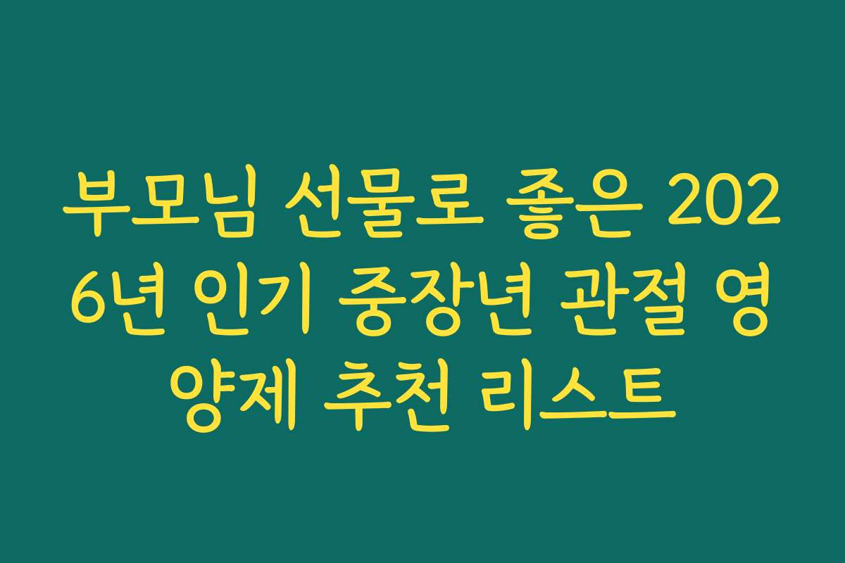 부모님 선물로 좋은 2026년 인기 중장년 관절 영양제 추천 리스트