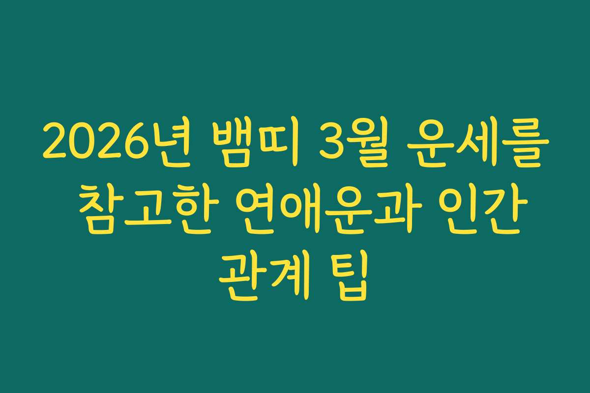 2026년 뱀띠 3월 운세를 참고한 연애운과 인간관계 팁