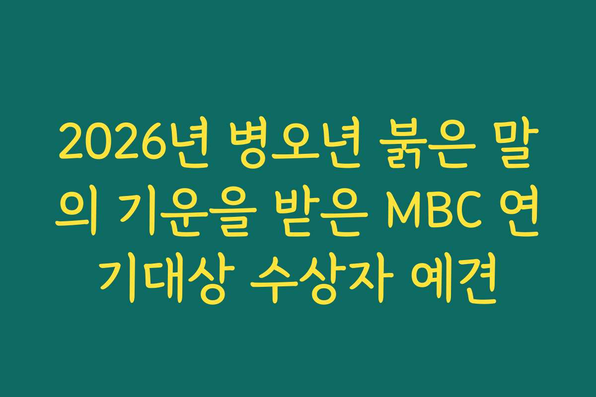 2026년 병오년 붉은 말의 기운을 받은 MBC 연기대상 수상자 예견