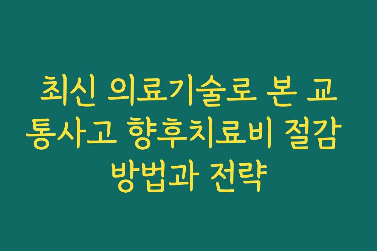 최신 의료기술로 본 교통사고 향후치료비 절감 방법과 전략