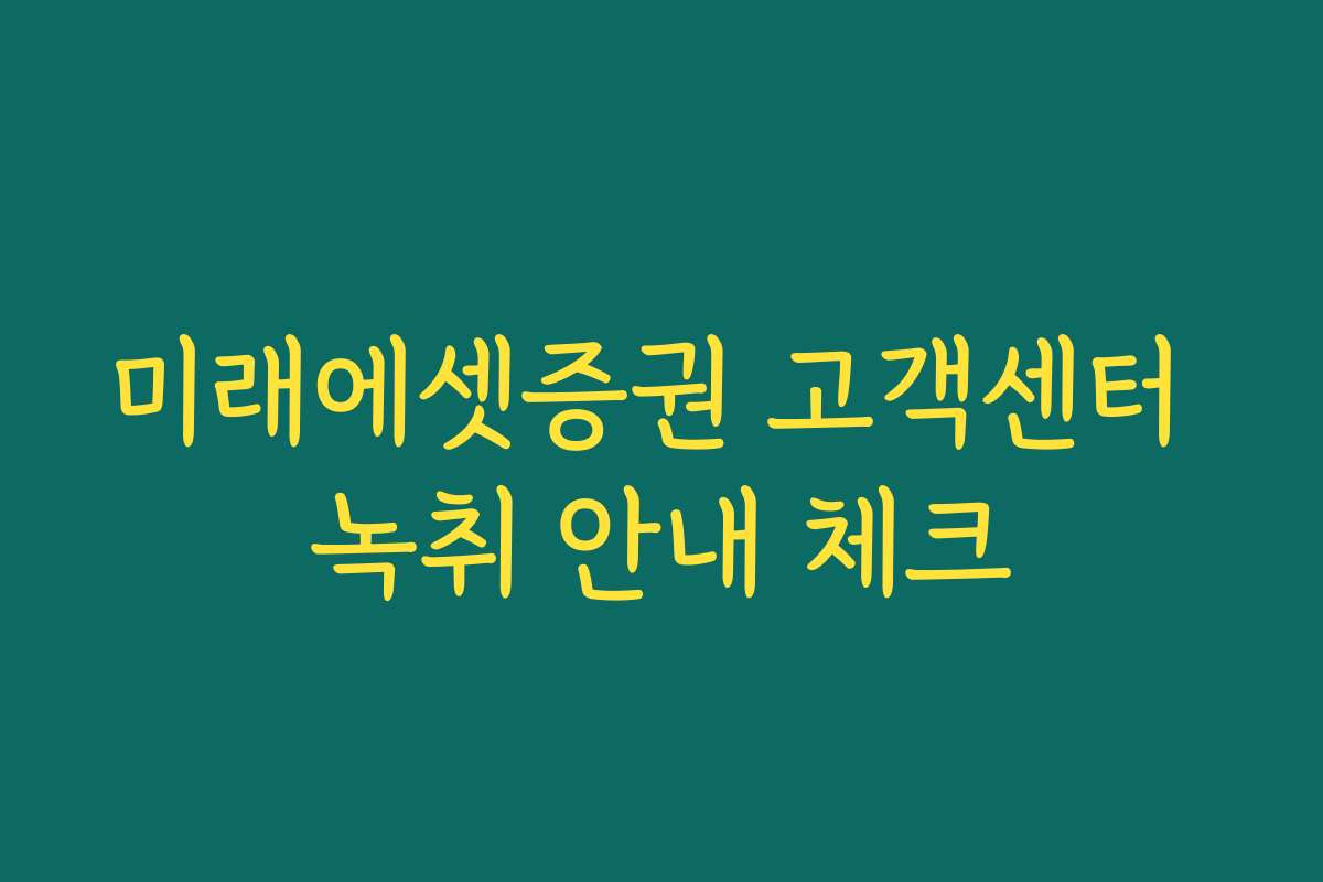 미래에셋증권 고객센터 녹취 안내 체크