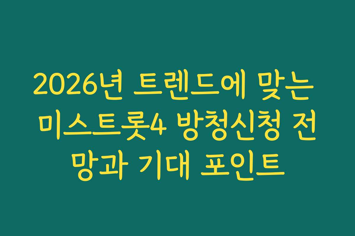 2026년 트렌드에 맞는 미스트롯4 방청신청 전망과 기대 포인트