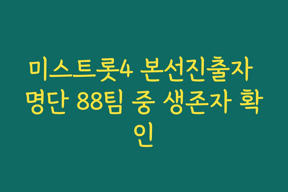 미스트롯4 본선진출자 명단 88팀 중 생존자 확인