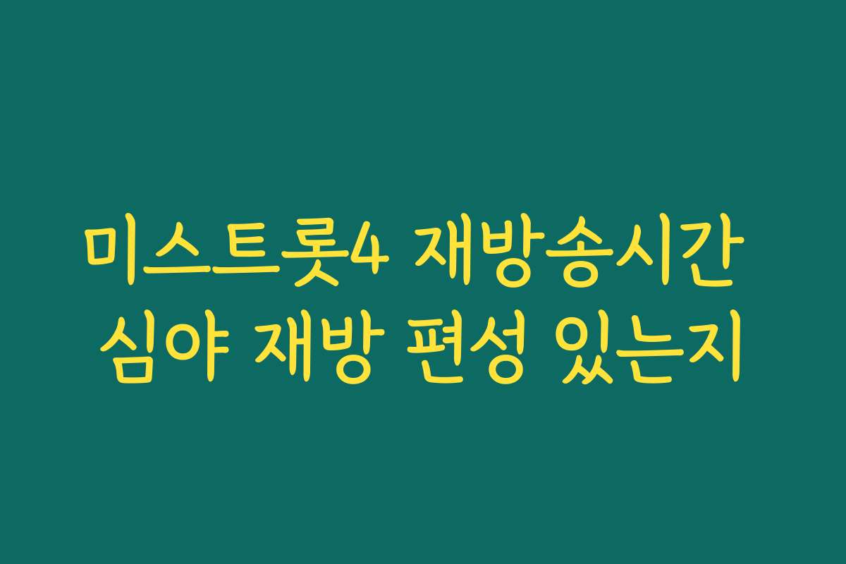미스트롯4 재방송시간 심야 재방 편성 있는지