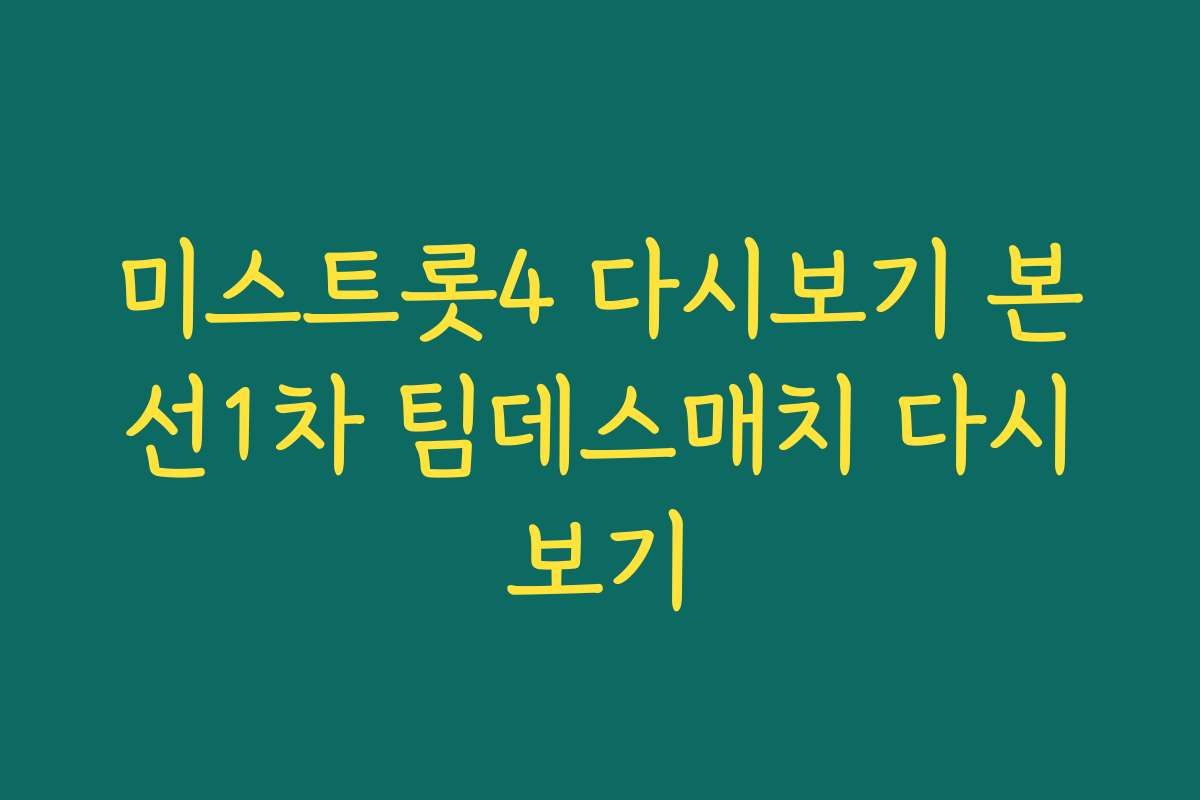 미스트롯4 다시보기 본선1차 팀데스매치 다시보기