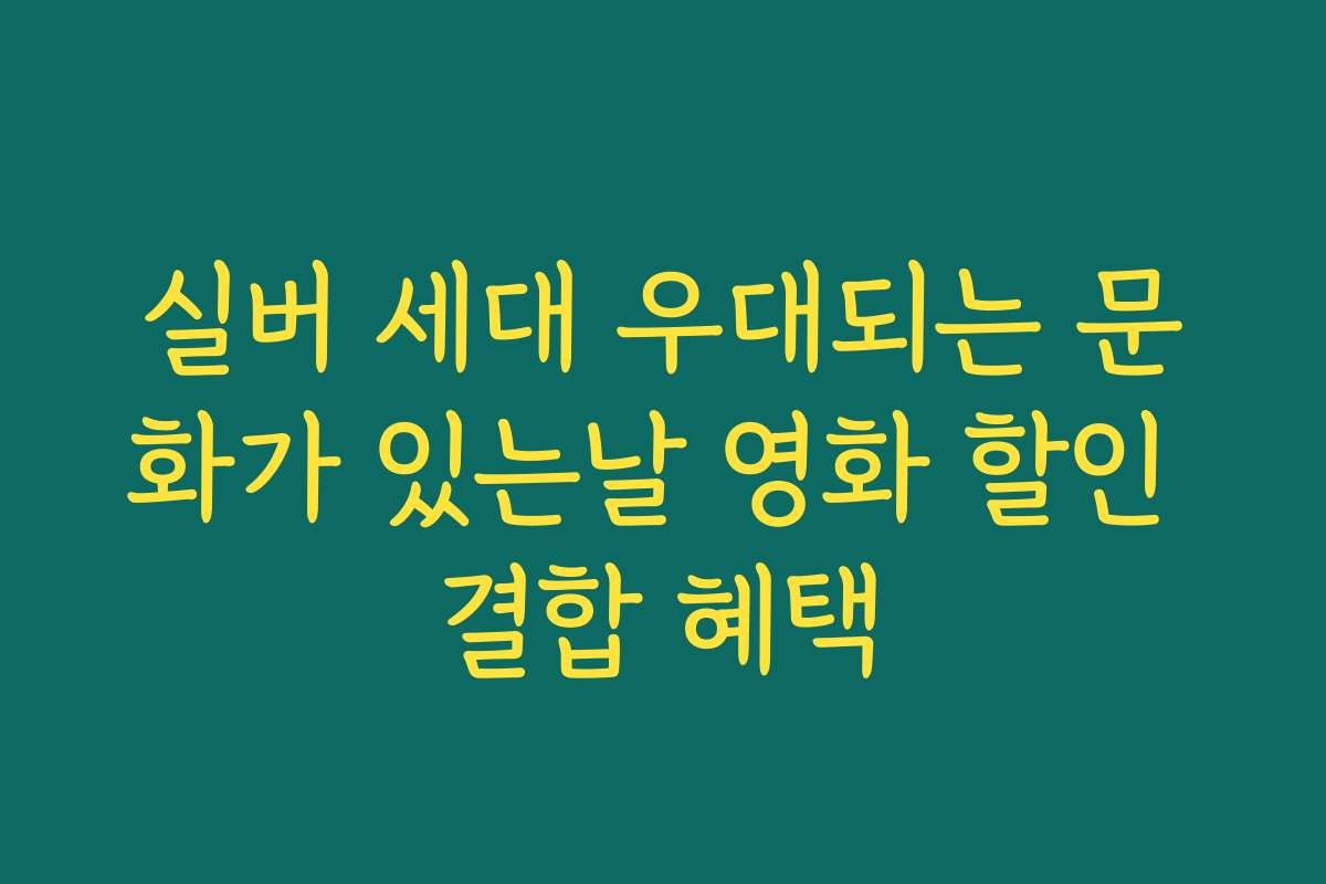 실버 세대 우대되는 문화가 있는날 영화 할인 결합 혜택