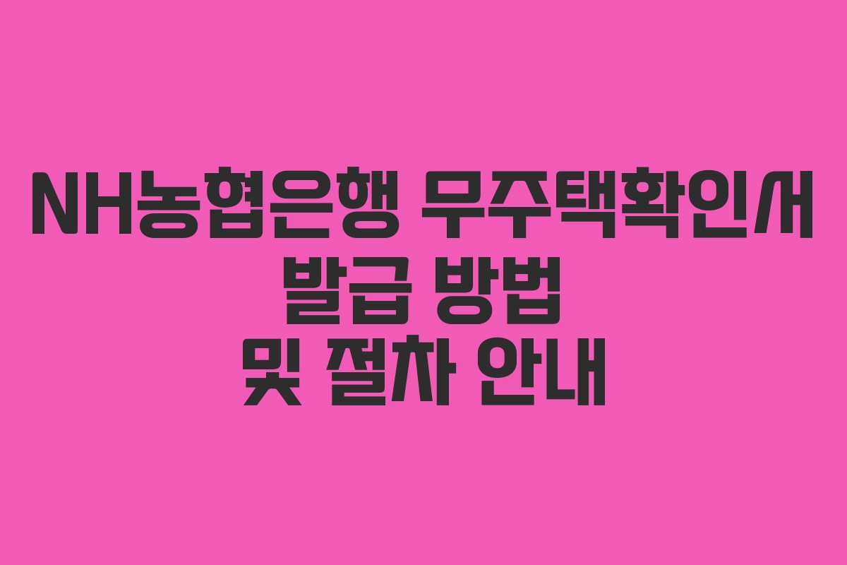 NH농협은행 무주택확인서 발급 방법 및 절차 안내