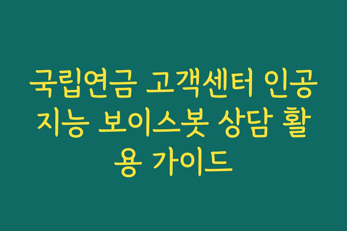 국립연금 고객센터 인공지능 보이스봇 상담 활용 가이드