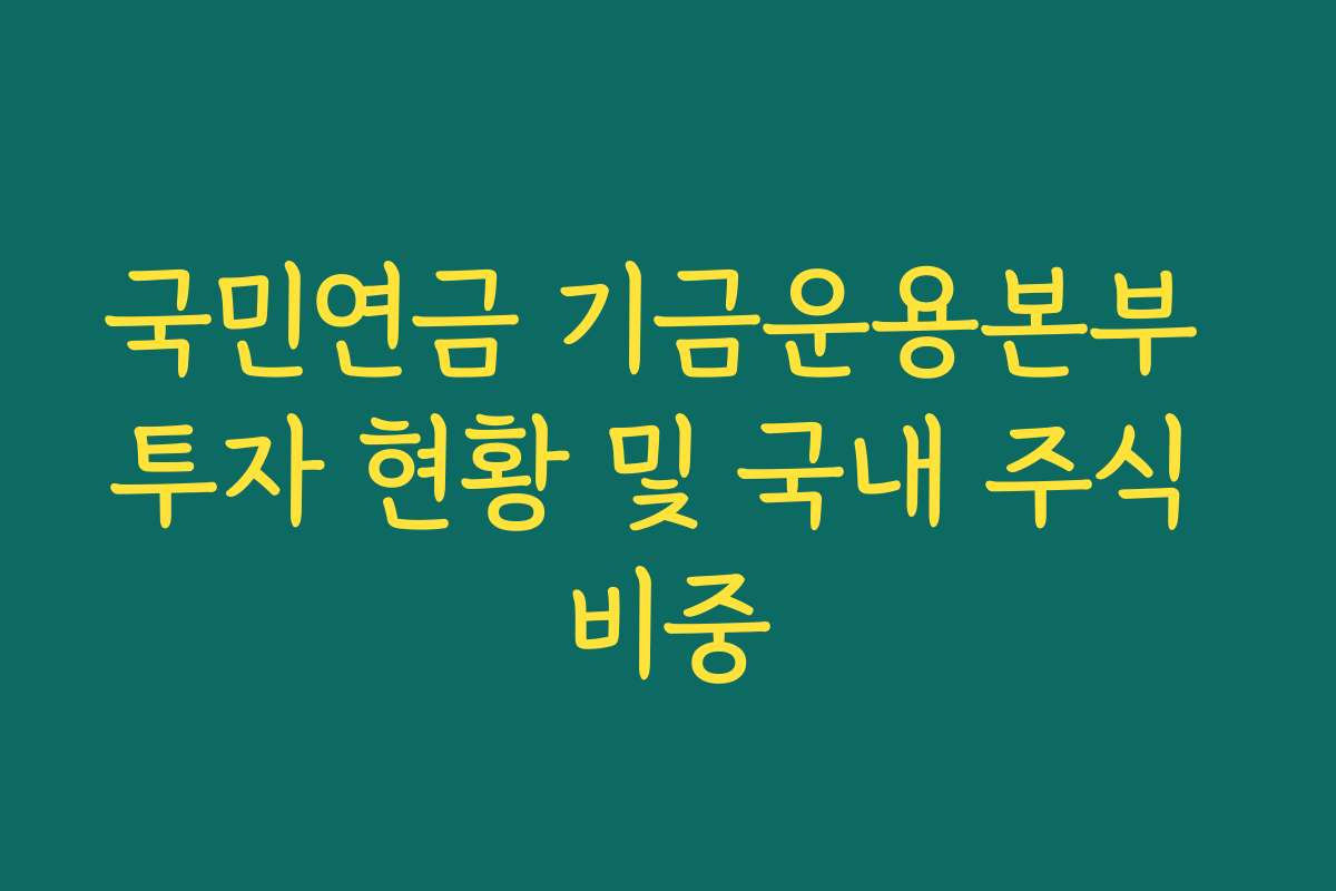 국민연금 기금운용본부 투자 현황 및 국내 주식 비중