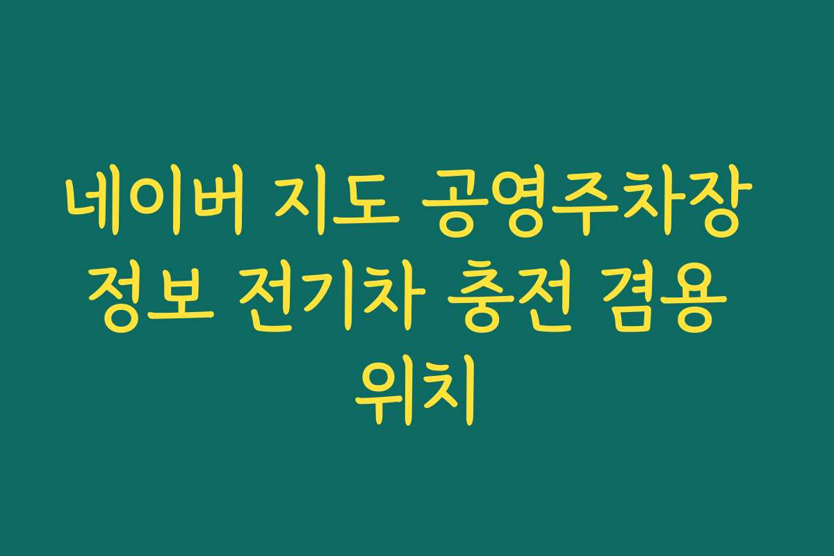 네이버 지도 공영주차장 정보 전기차 충전 겸용 위치
