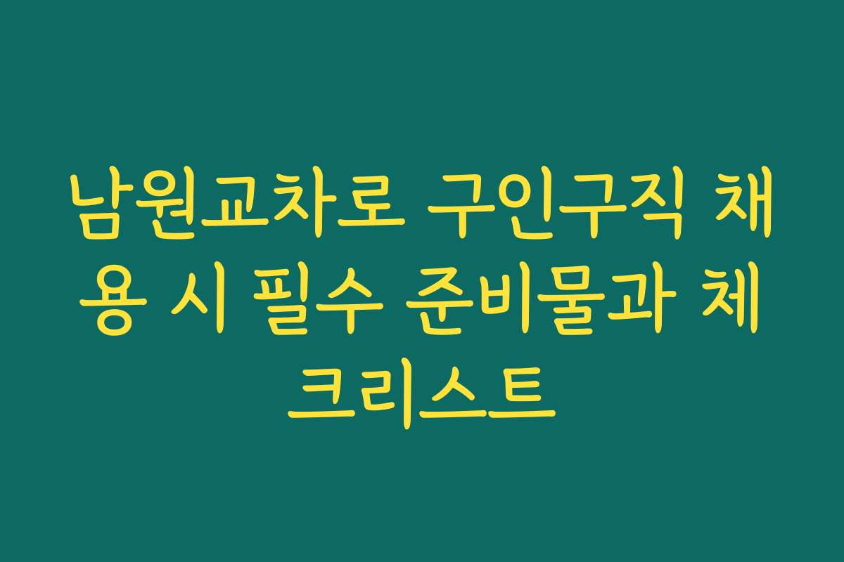 남원교차로 구인구직 채용 시 필수 준비물과 체크리스트