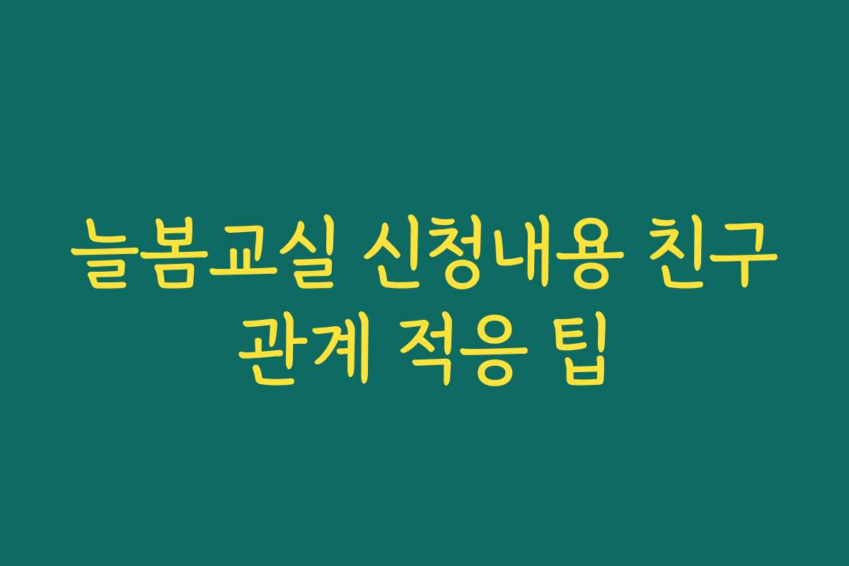 늘봄교실 신청내용 친구관계 적응 팁