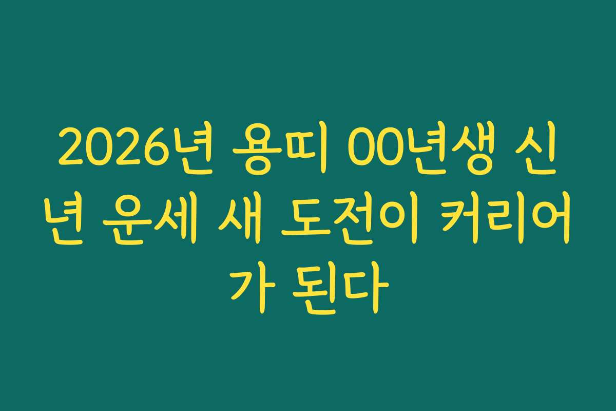 2026년 용띠 00년생 신년 운세 새 도전이 커리어가 된다