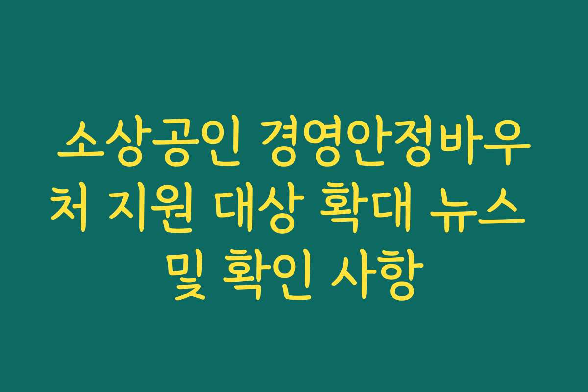 소상공인 경영안정바우처 지원 대상 확대 뉴스 및 확인 사항