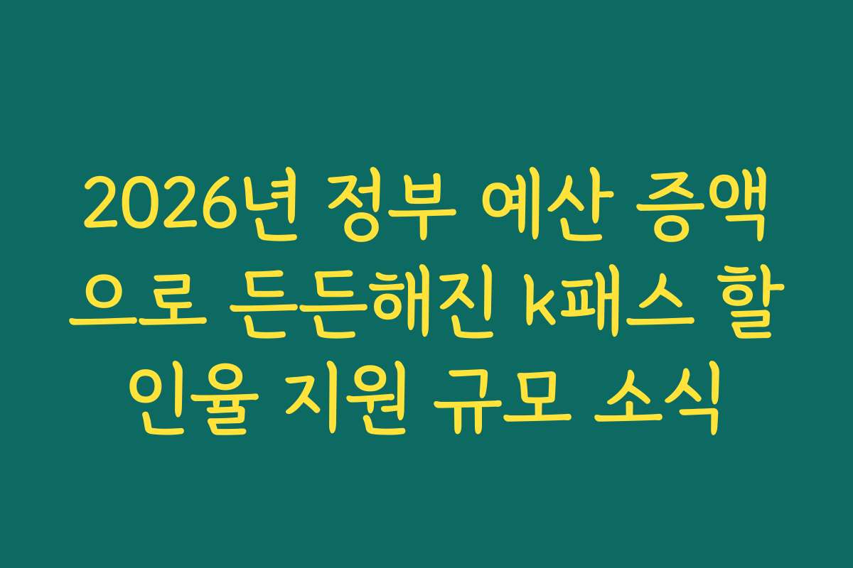 2026년 정부 예산 증액으로 든든해진 k패스 할인율 지원 규모 소식