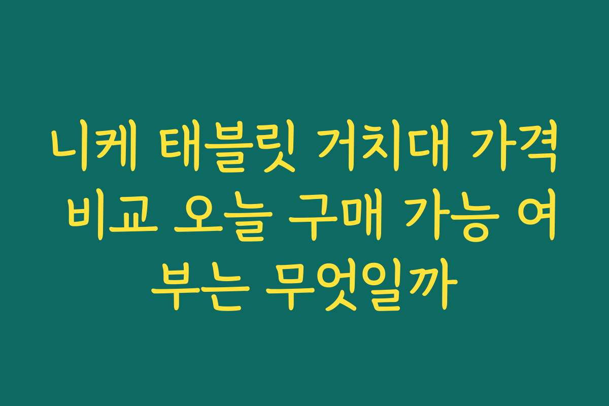 니케 태블릿 거치대 가격 비교 오늘 구매 가능 여부는 무엇일까