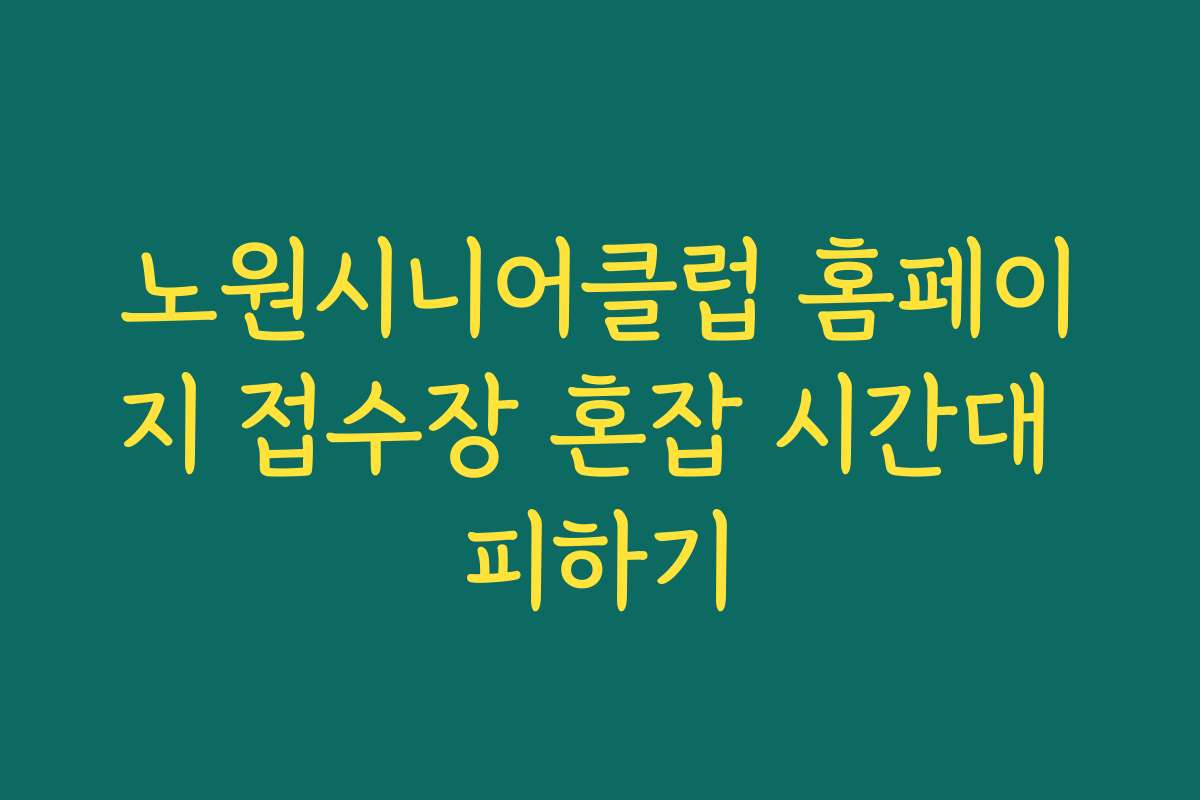 노원시니어클럽 홈페이지 접수장 혼잡 시간대 피하기