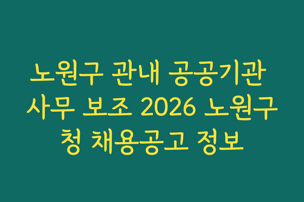 노원구 관내 공공기관 사무 보조 2026 노원구청 채용공고 정보