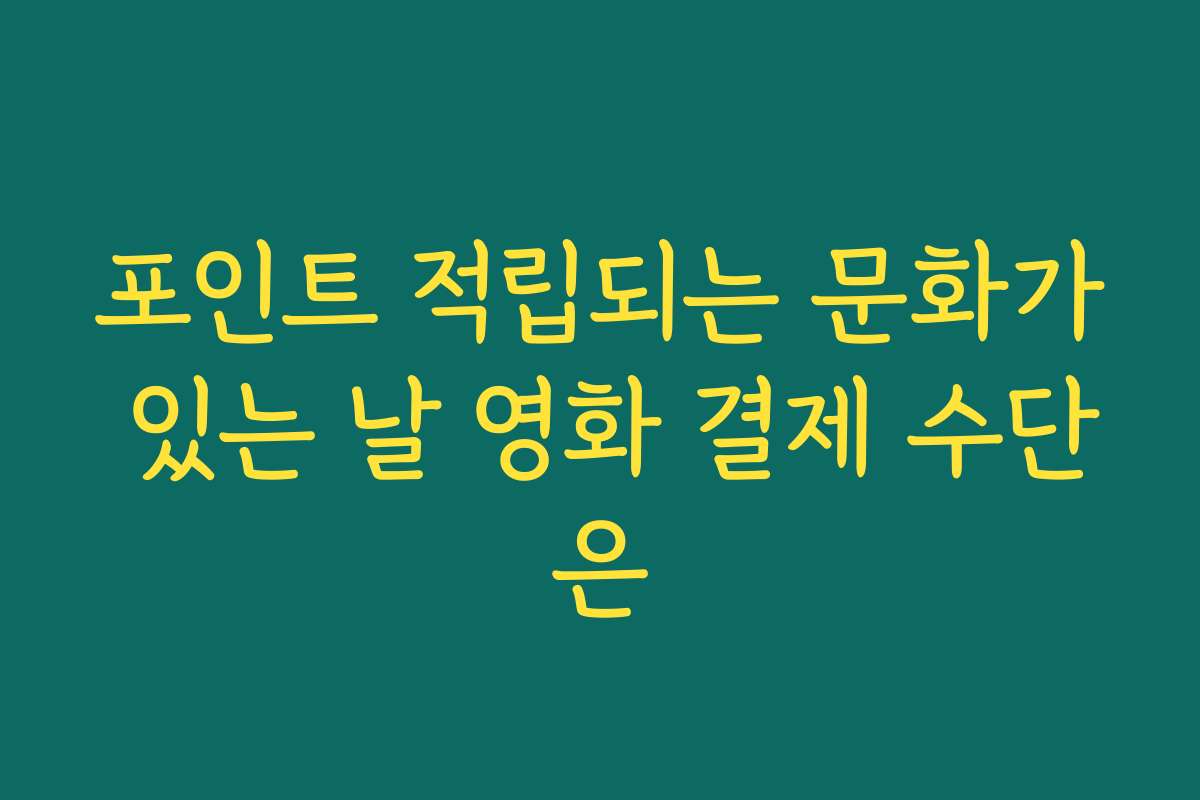포인트 적립되는 문화가 있는 날 영화 결제 수단은