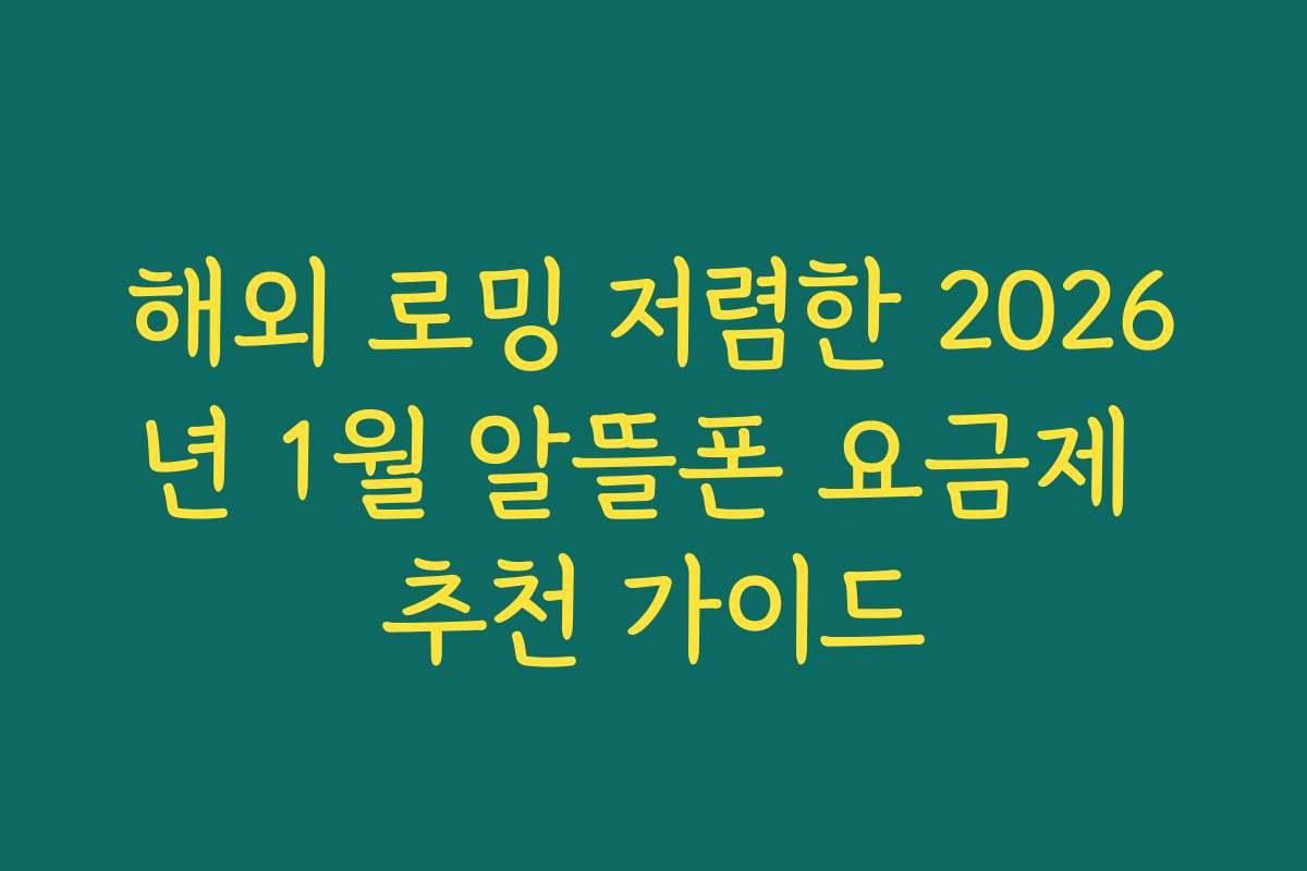 해외 로밍 저렴한 2026년 1월 알뜰폰 요금제 추천 가이드