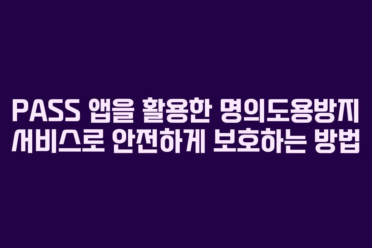 PASS 앱을 활용한 명의도용방지 서비스로 안전하게 보호하는 방법