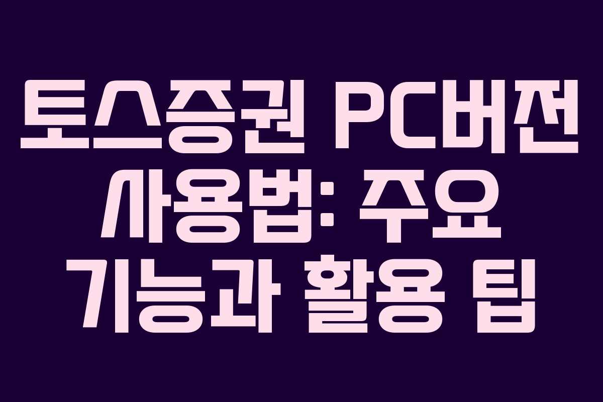 토스증권 PC버전 사용법: 주요 기능과 활용 팁