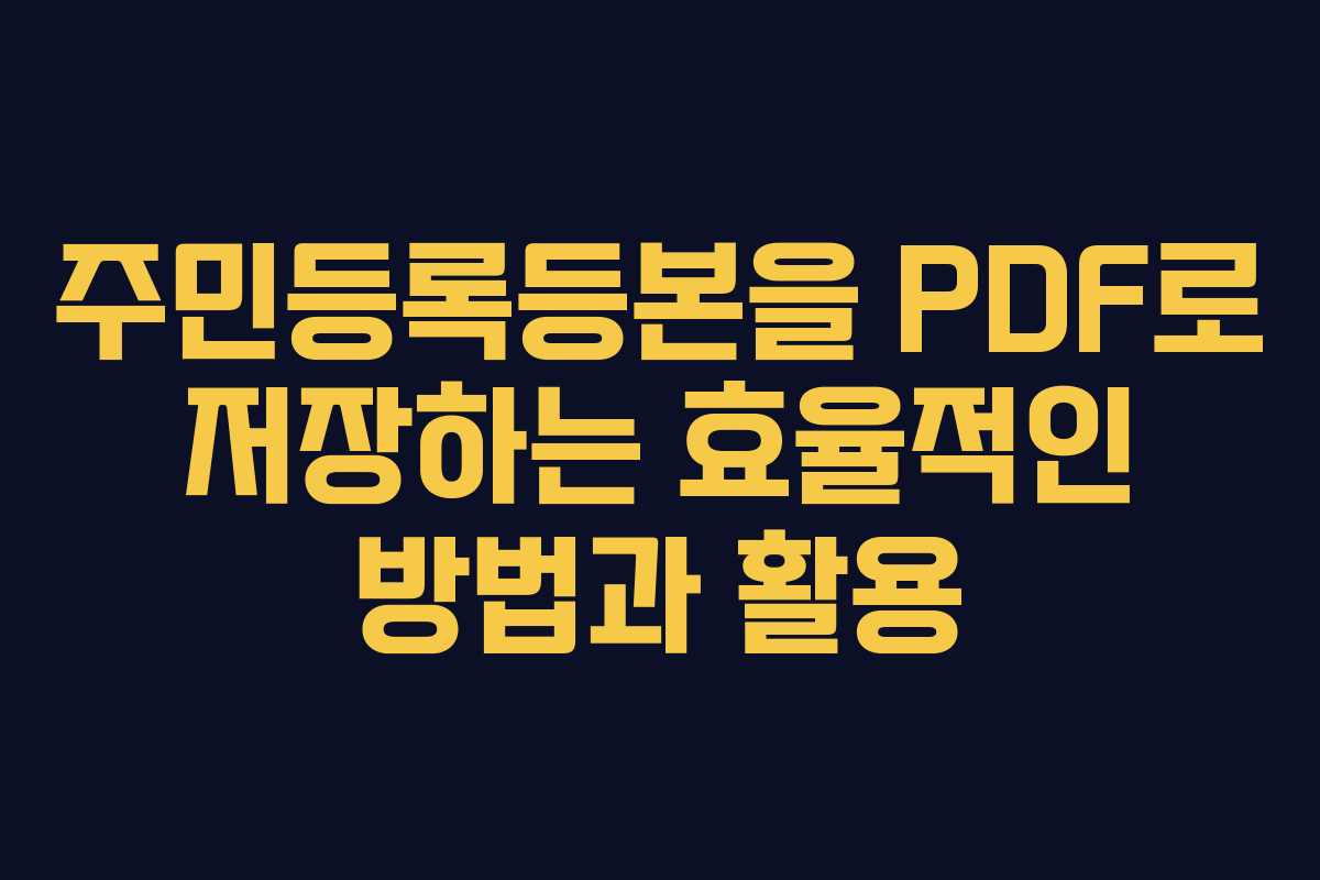 주민등록등본을 PDF로 저장하는 효율적인 방법과 활용