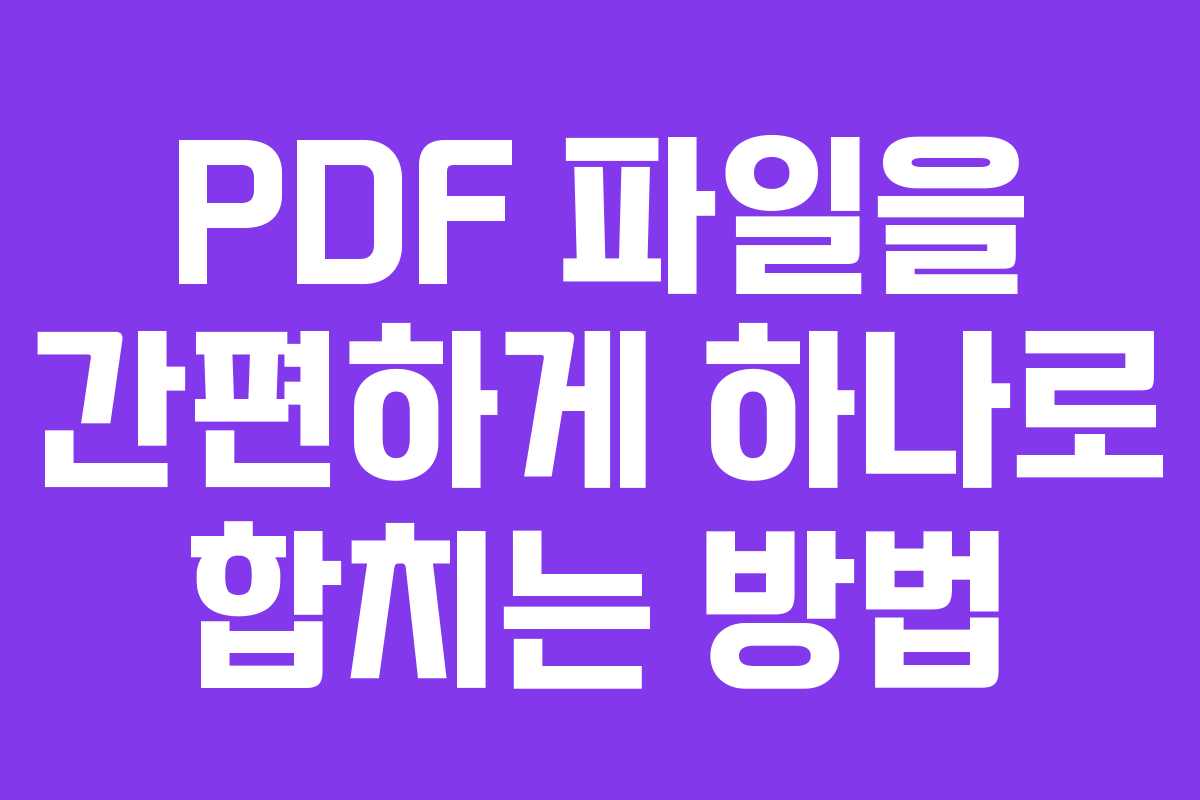 PDF 파일을 간편하게 하나로 합치는 방법
