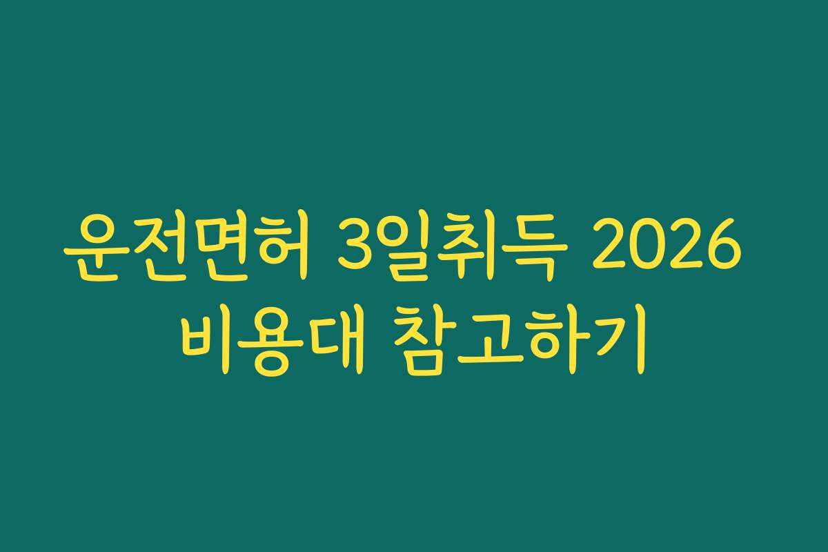 운전면허 3일취득 2026 비용대 참고하기