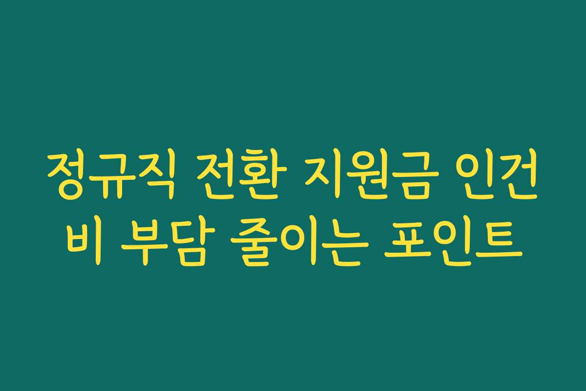 정규직 전환 지원금 인건비 부담 줄이는 포인트