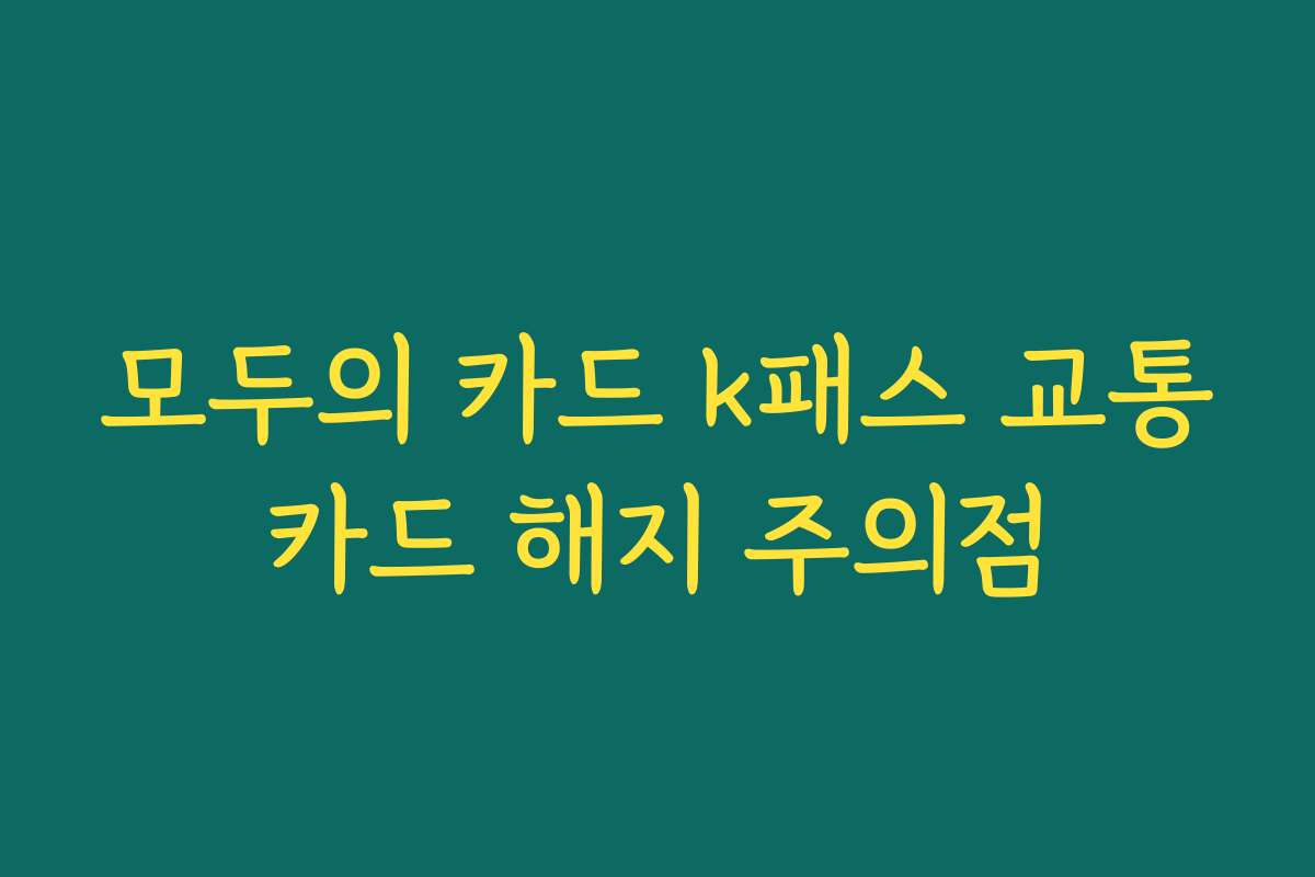 모두의 카드 k패스 교통카드 해지 주의점